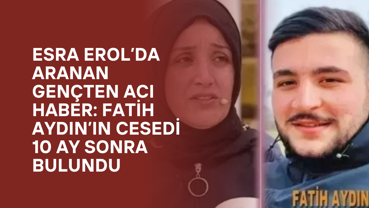 Esra Erol’da Aranan Gençten Acı Haber: Fatih Aydın’ın Cesedi 10 Ay Sonra Bulundu