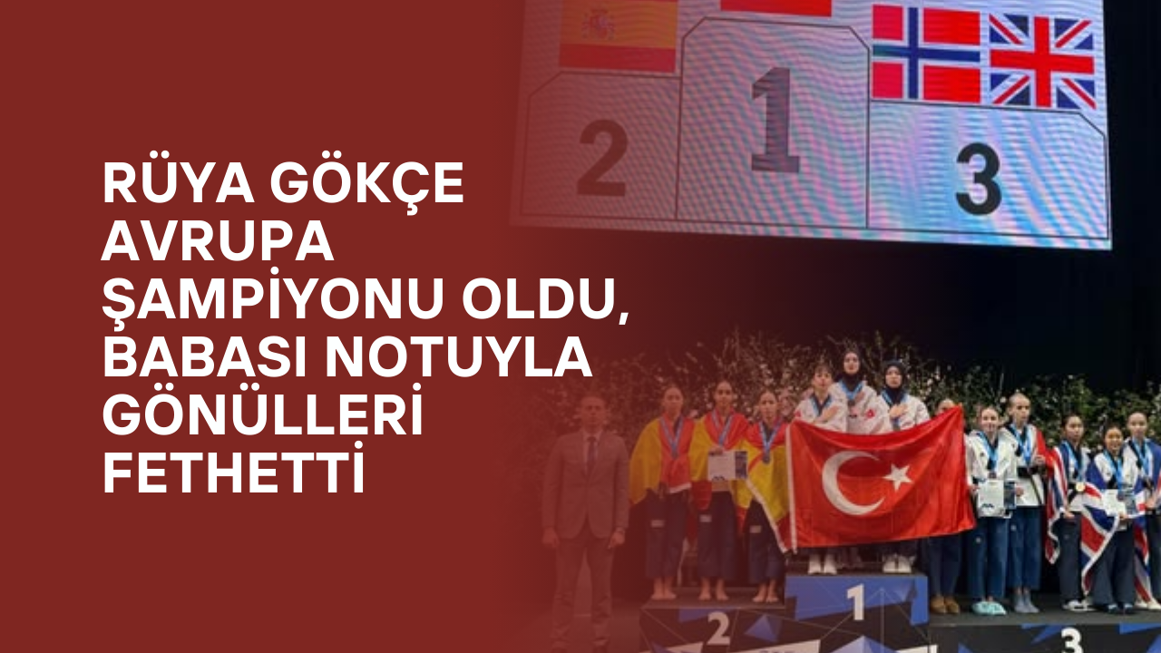 Rüya Gökçe Avrupa Şampiyonu Oldu, Babası Notuyla Gönülleri Fethetti