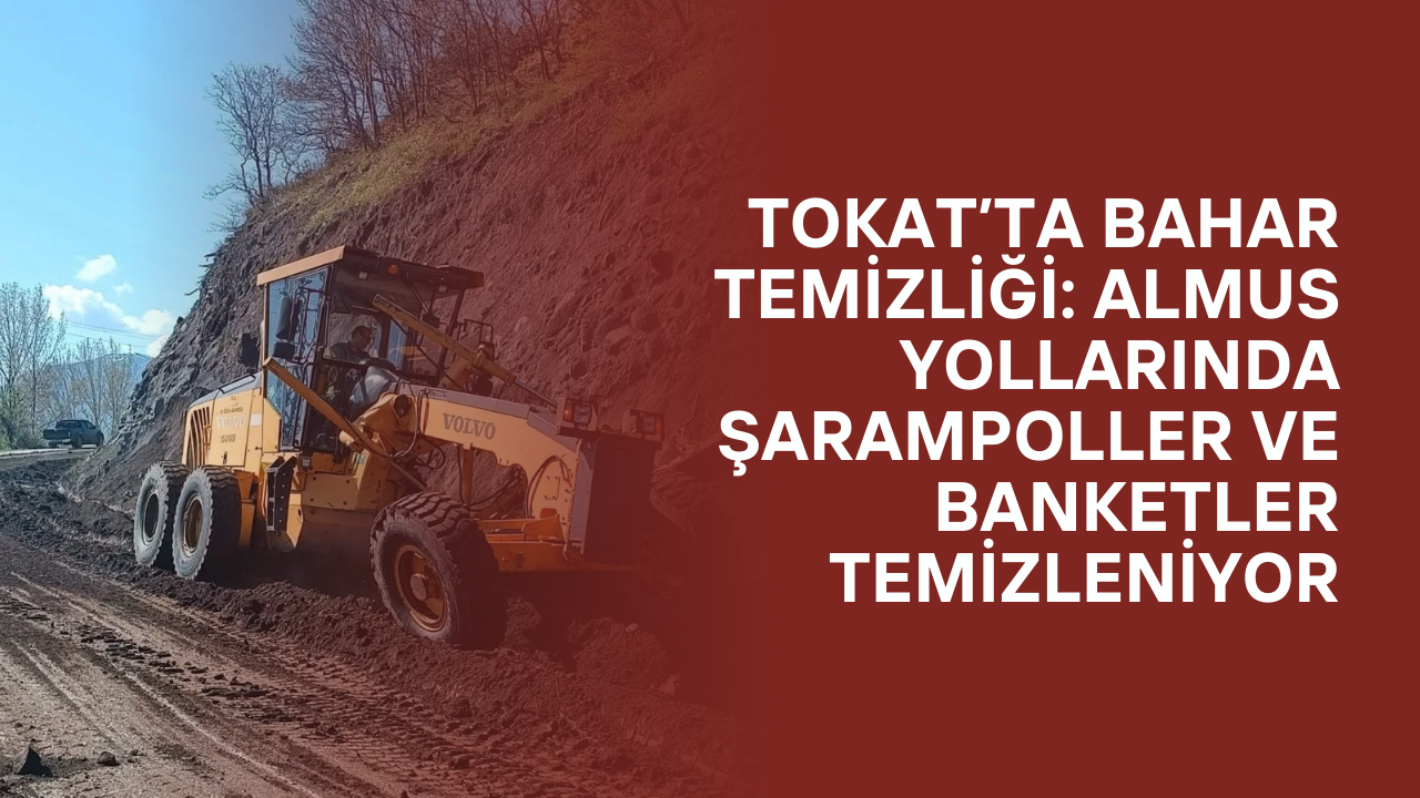 Tokat’ta Bahar Temizliği: Almus Yollarında Şarampoller ve Banketler Temizleniyor