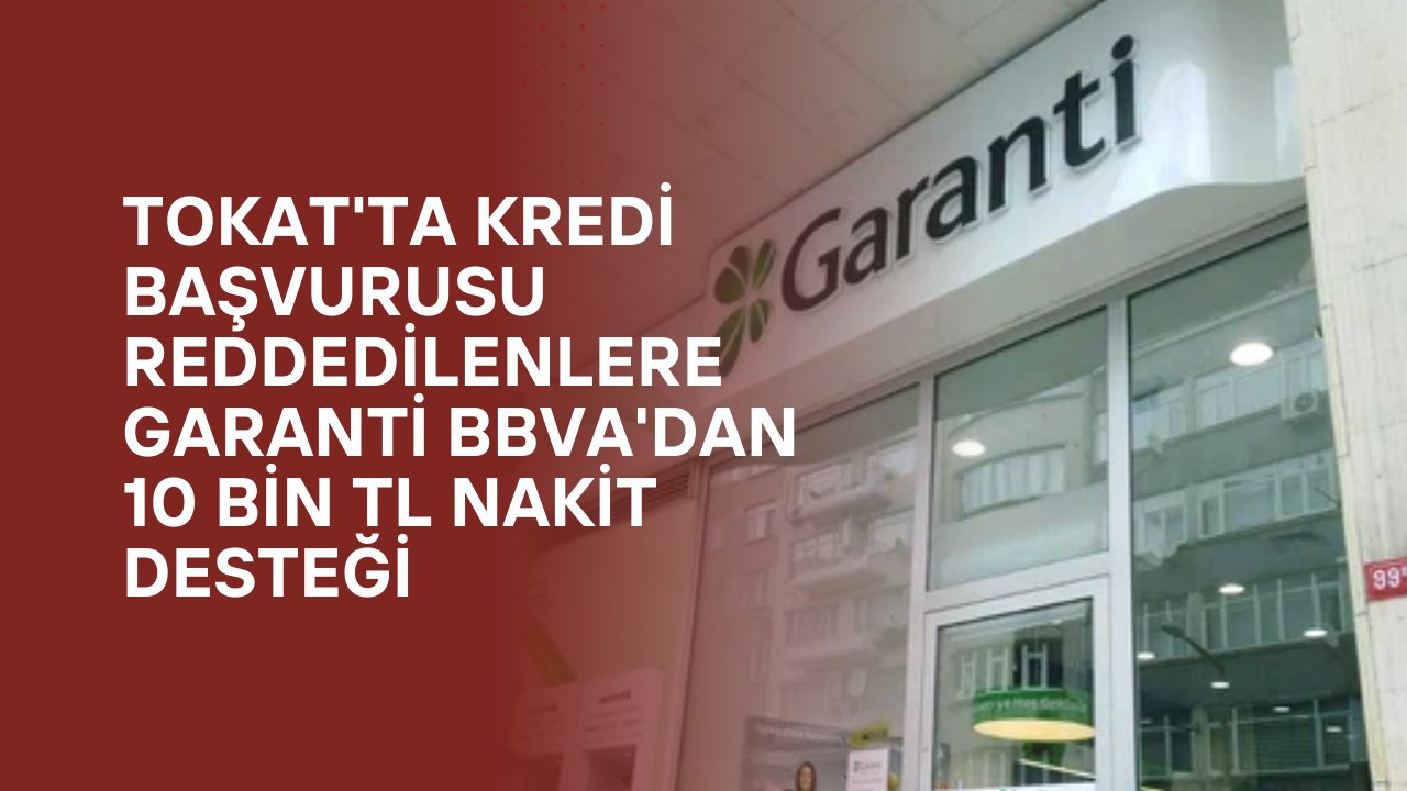 Tokat'ta Kredi Başvurusu Reddedilenlere Garanti BBVA'dan 10 Bin TL Nakit Desteği
