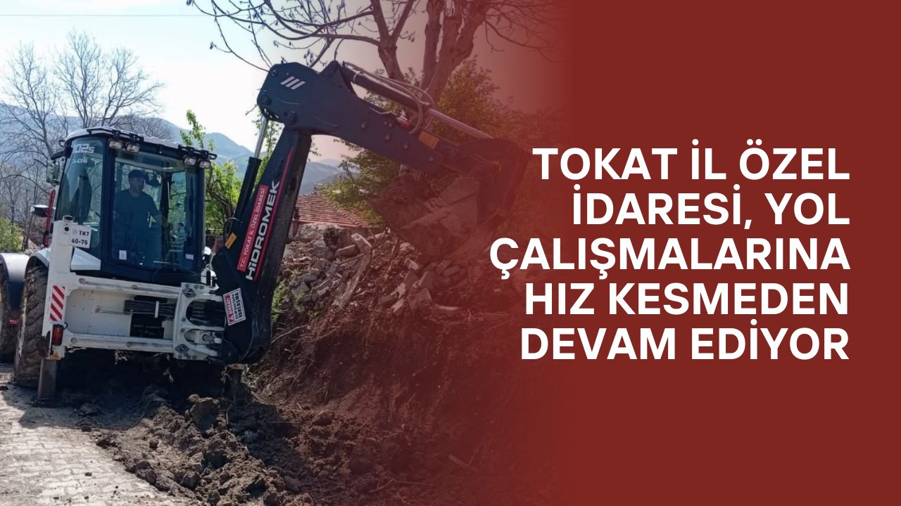 Tokat İl Özel İdaresi, Yol Çalışmalarına Hız Kesmeden Devam Ediyor