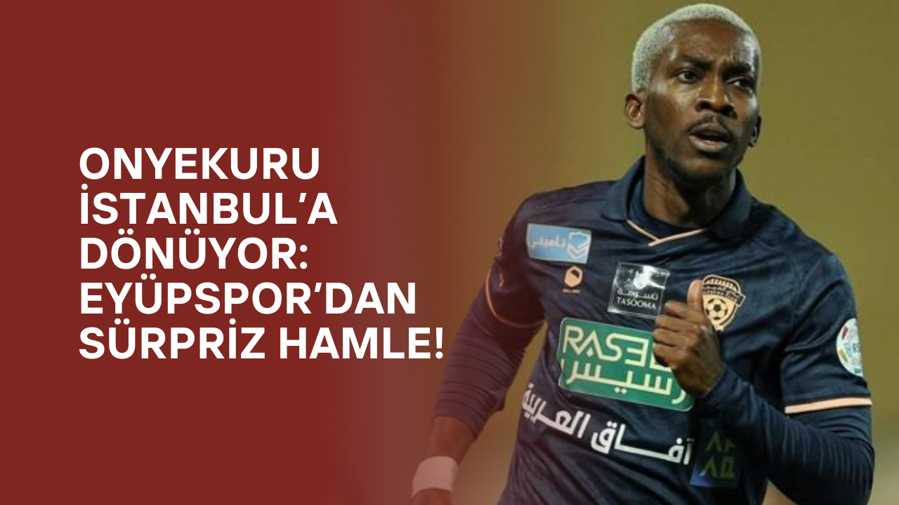 Onyekuru İstanbul’a Dönüyor: Eyüpspor’dan Sürpriz Hamle!