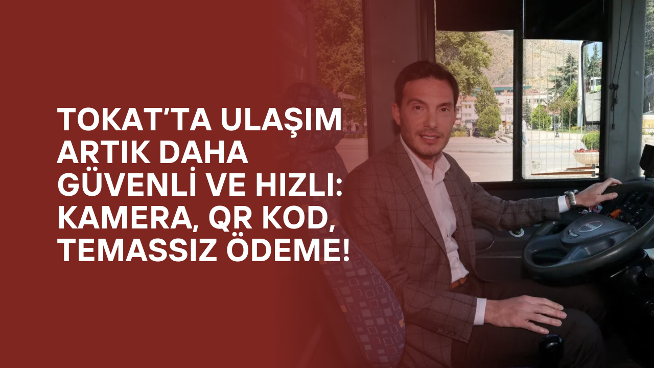Tokat’ta Ulaşım Artık Daha Güvenli ve Hızlı: Kamera, QR Kod, Temassız Ödeme!