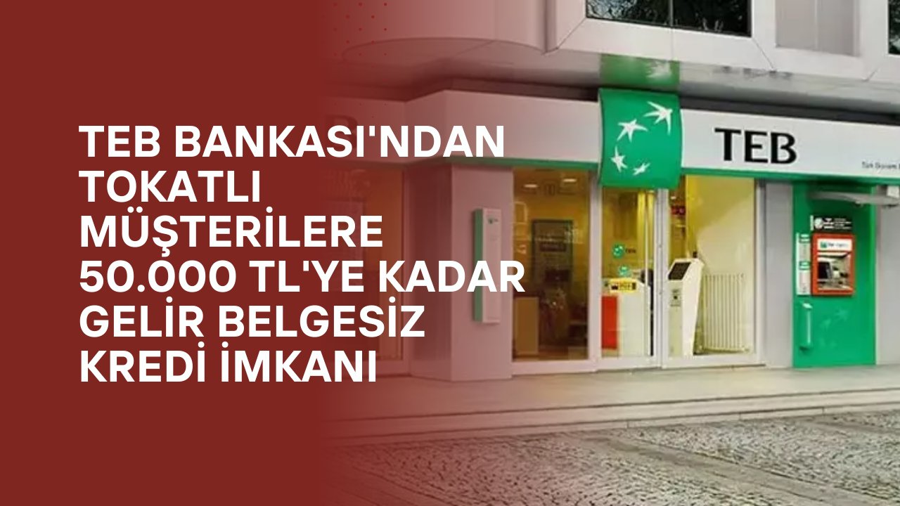 TEB Bankası'ndan Tokatlı Müşterilere 50.000 TL'ye Kadar Gelir Belgesiz Kredi İmkanı