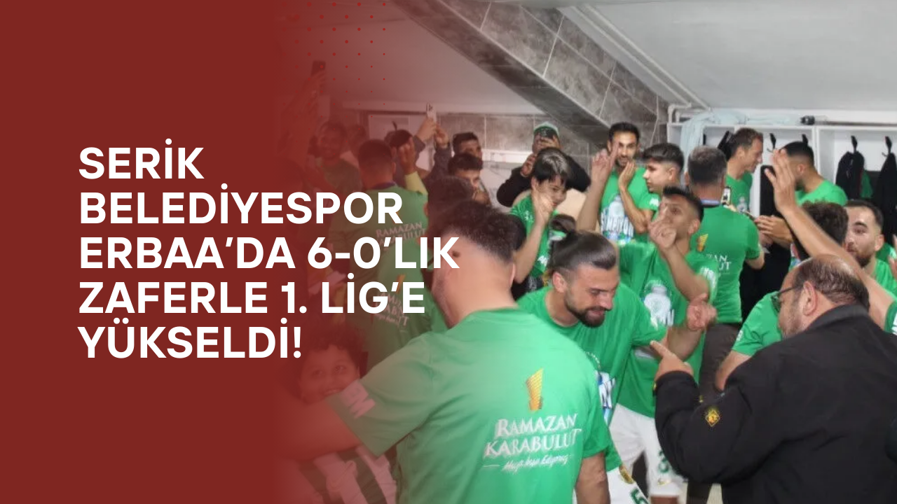 Serik Belediyespor Erbaa’da 6-0’lık Zaferle 1. Lig’e Yükseldi!
