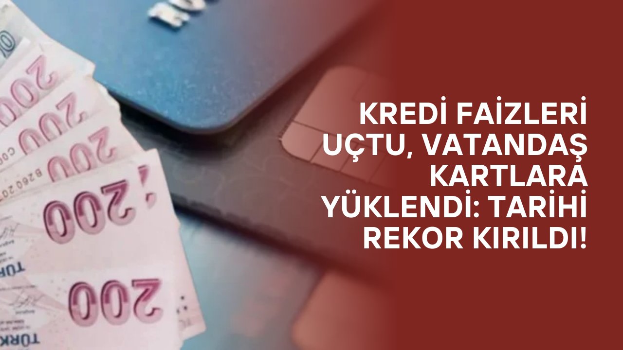 Kredi Faizleri Uçtu, Vatandaş Kartlara Yüklendi: Tarihi Rekor Kırıldı!