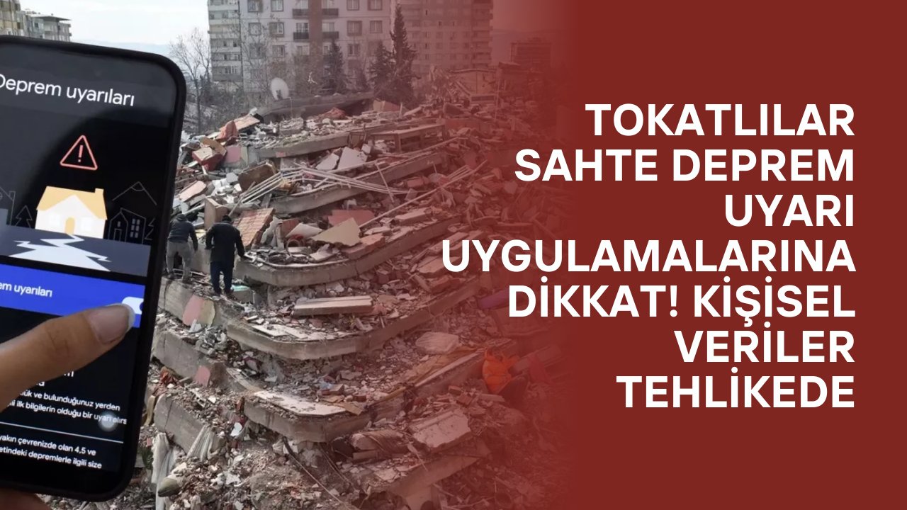 Tokatlılar Sahte Deprem Uyarı Uygulamalarına Dikkat! Kişisel Veriler Tehlikede