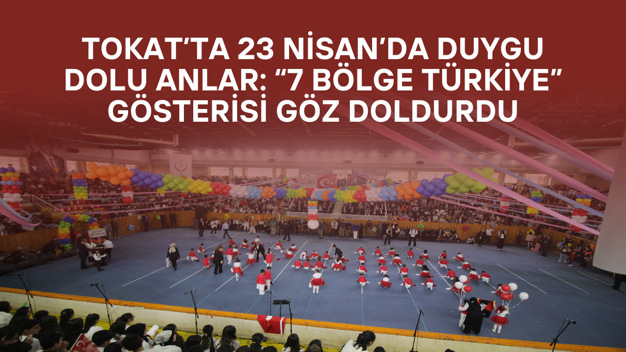 Tokat’ta 23 Nisan’da Duygu Dolu Anlar: “7 Bölge Türkiye” Gösterisi Göz Doldurdu