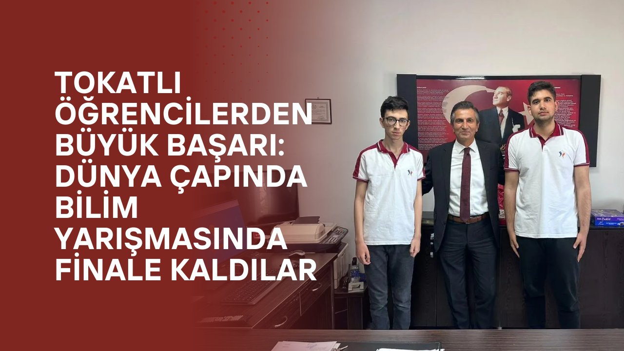Tokatlı Öğrencilerden Büyük Başarı: Dünya Çapında Bilim Yarışmasında Finale Kaldılar