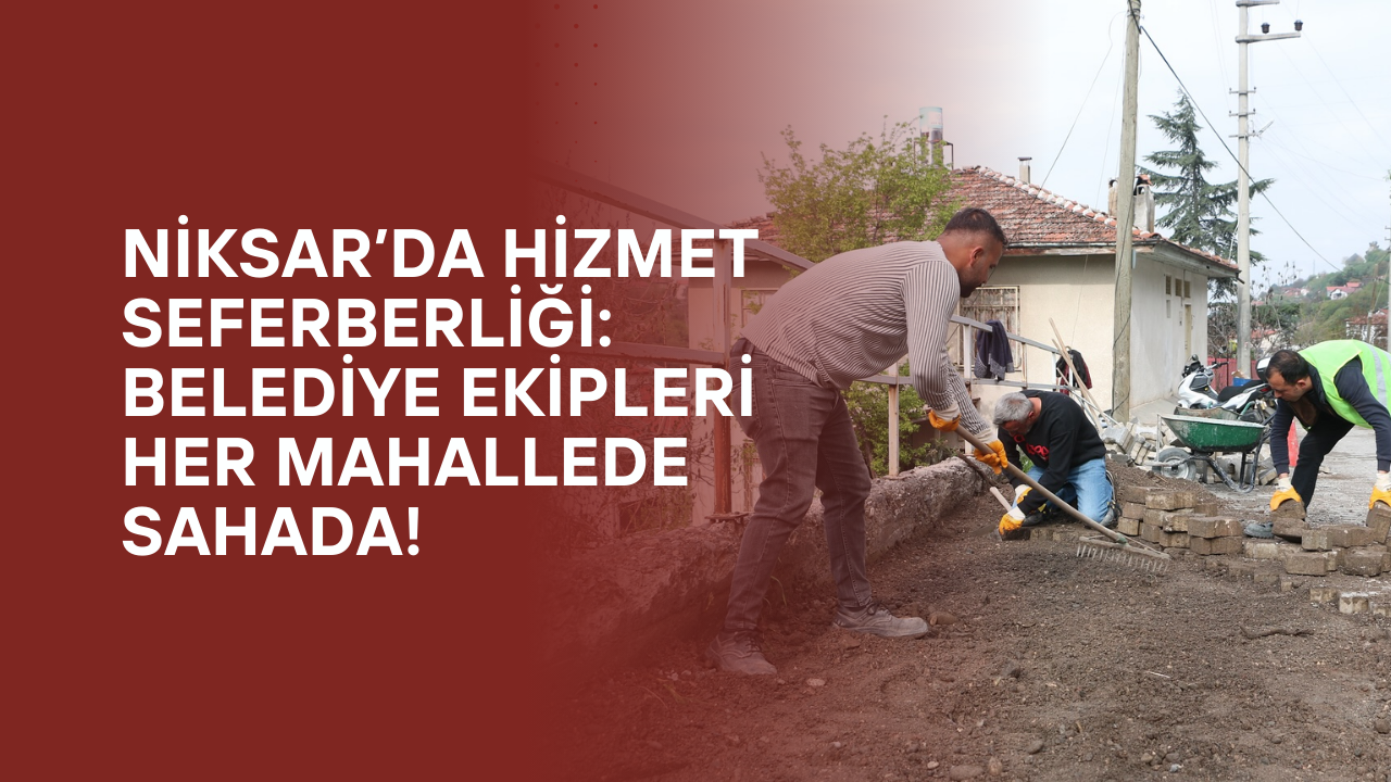 Niksar’da Hizmet Seferberliği: Belediye Ekipleri Her Mahallede Sahada!