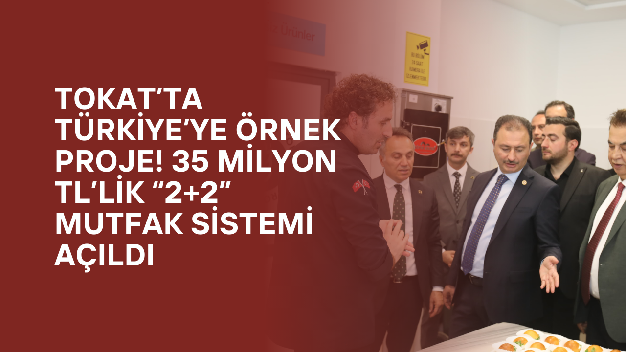Tokat’ta Türkiye’ye Örnek Proje! 35 Milyon TL’lik “2+2” Mutfak Sistemi Açıldı