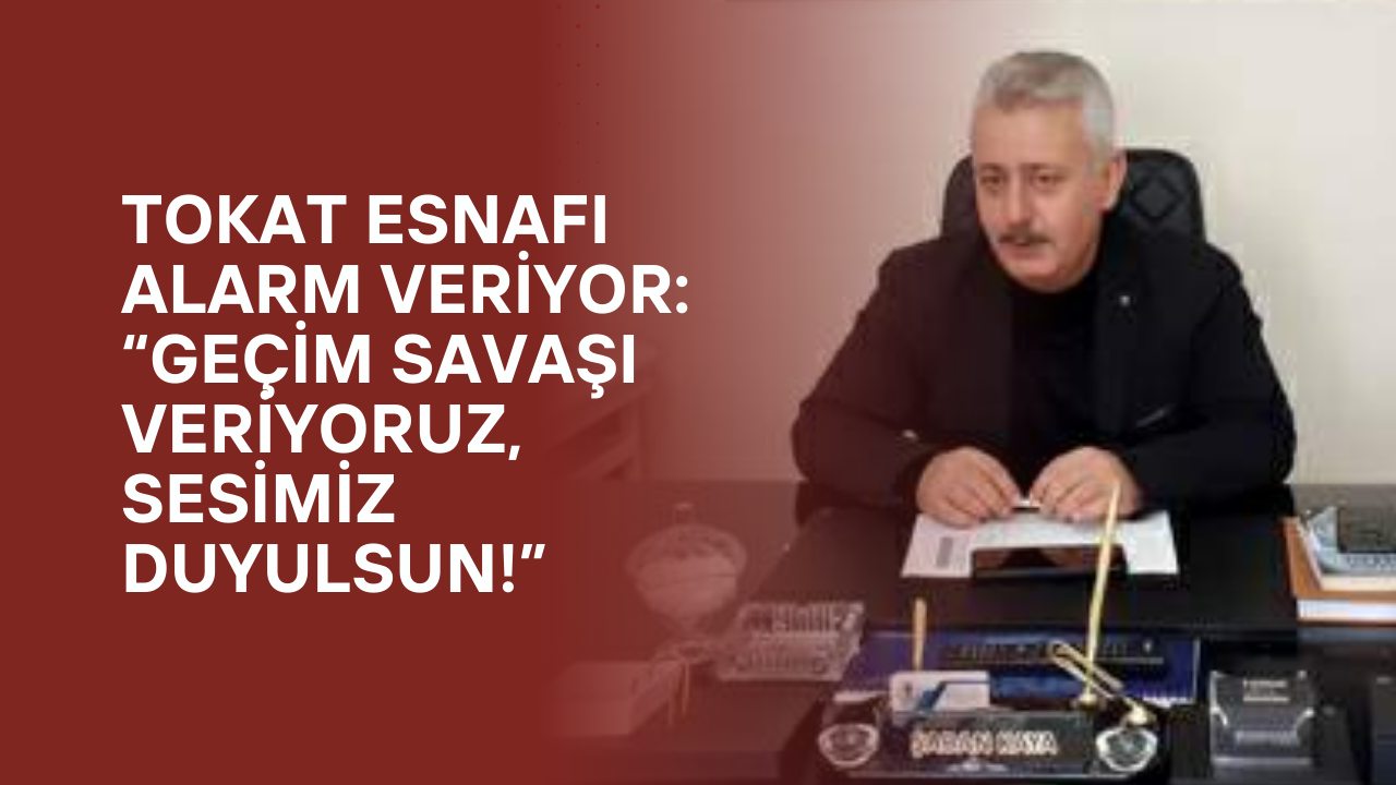 Tokat Esnafı Alarm Veriyor: “Geçim Savaşı Veriyoruz, Sesimiz Duyulsun!”