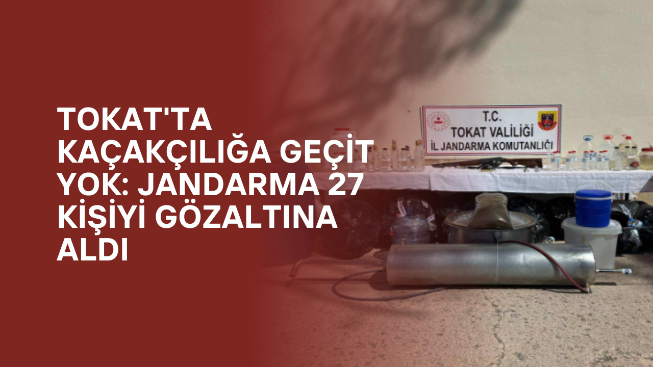 Tokat'ta Kaçakçılığa Geçit Yok: Jandarma 27 Kişiyi Gözaltına Aldı