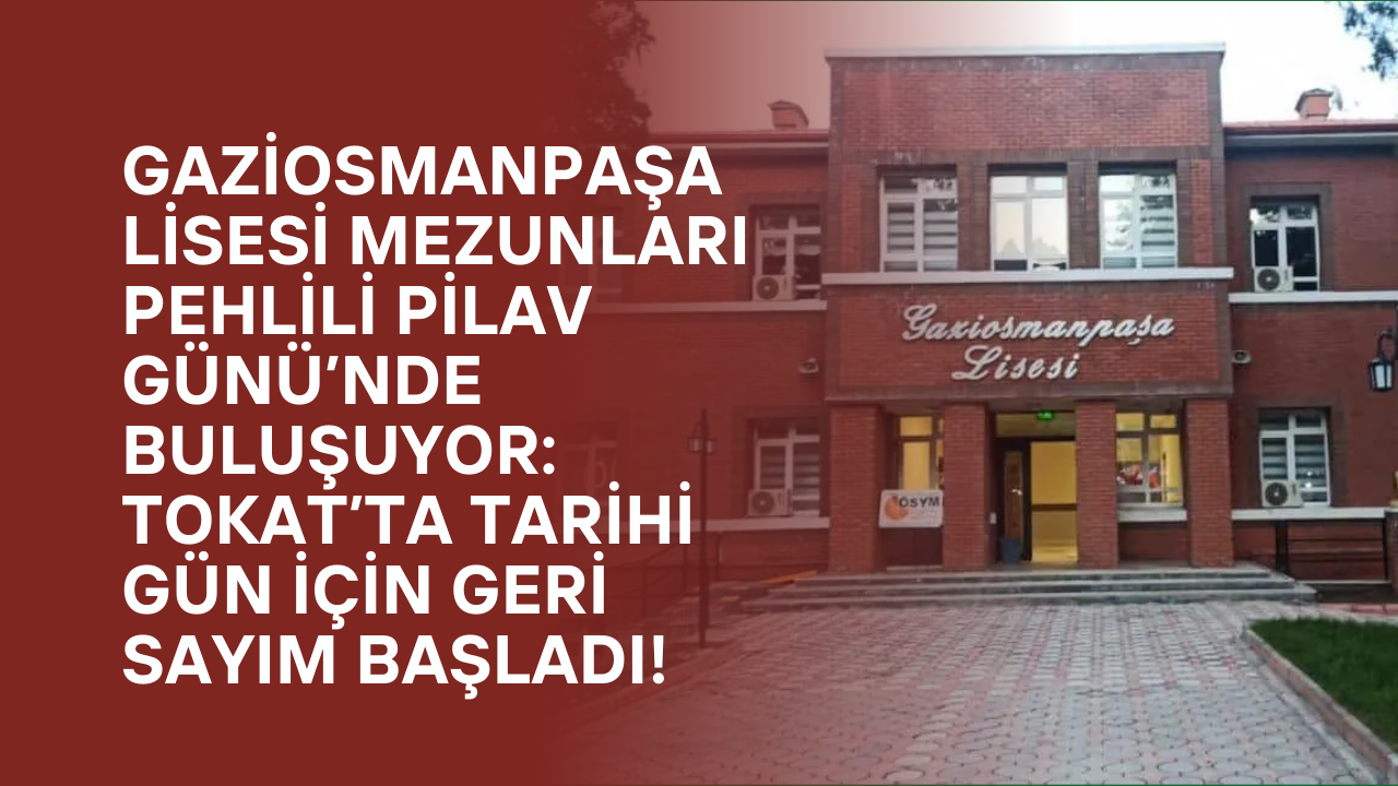 Gaziosmanpaşa Lisesi Mezunları Pehlili Pilav Günü’nde Buluşuyor: Tokat’ta Tarihi Gün İçin Geri Sayım Başladı!