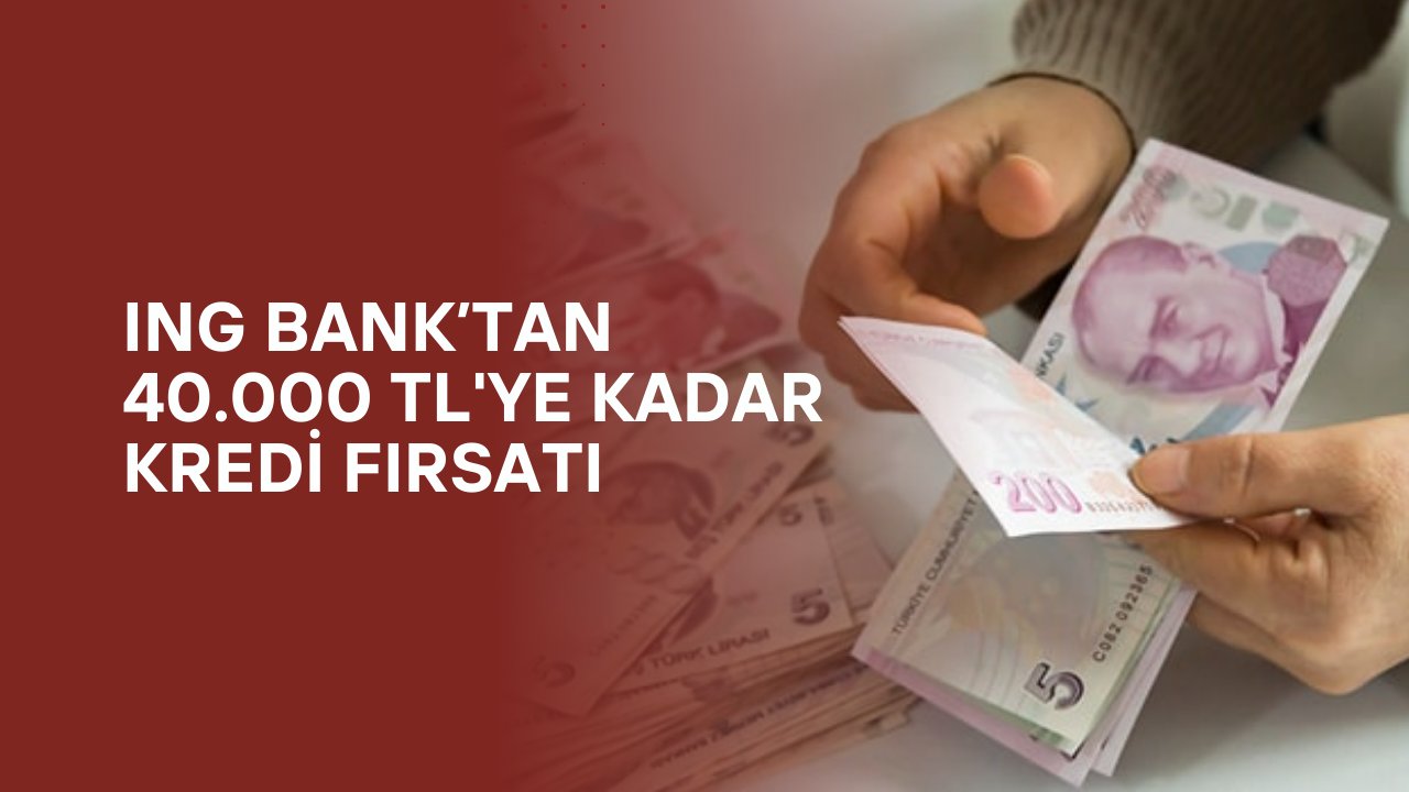 ING Bank’tan 40.000 TL'ye Kadar Kredi Fırsatı