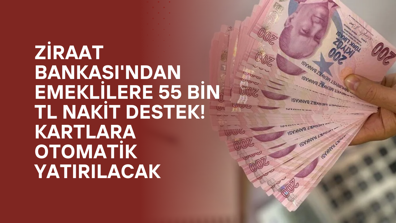 Ziraat Bankası'ndan Emeklilere 55 Bin TL Nakit Destek! Kartlara Otomatik Yatırılacak