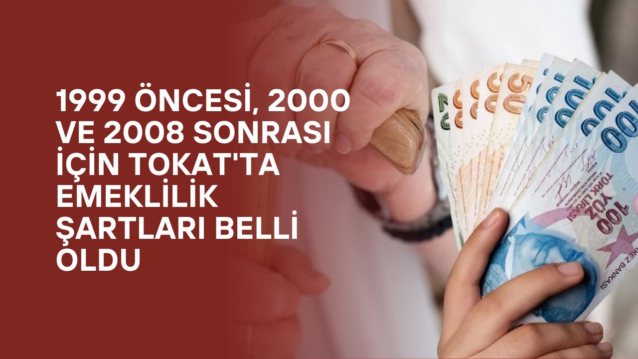 1999 Öncesi, 2000 ve 2008 Sonrası İçin Tokat'ta Emeklilik Şartları Belli Oldu