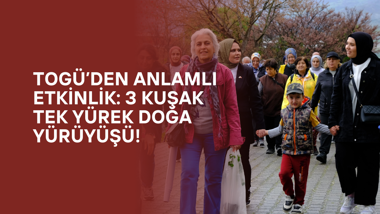 TOGÜ’den Anlamlı Etkinlik: 3 Kuşak Tek Yürek Doğa Yürüyüşü!