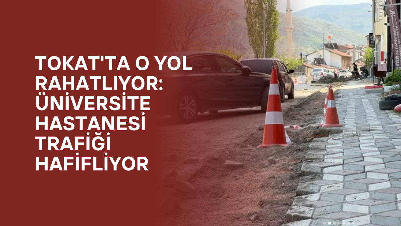 Tokat'ta O Yol Rahatlıyor: Üniversite Hastanesi Trafiği Hafifliyor