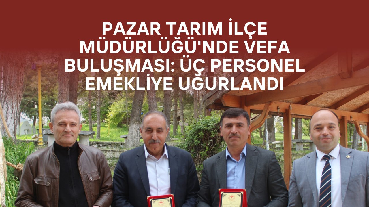 Pazar Tarım İlçe Müdürlüğü'nde Vefa Buluşması: Üç Personel Emekliye Uğurlandı