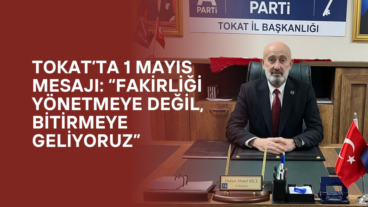 Tokat’ta 1 Mayıs Mesajı: “Fakirliği Yönetmeye Değil, Bitirmeye Geliyoruz”