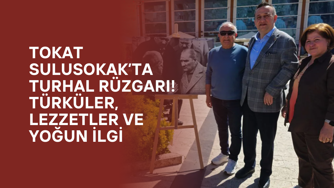 Tokat Sulusokak’ta Turhal Rüzgarı! Türküler, Lezzetler ve Yoğun İlgi