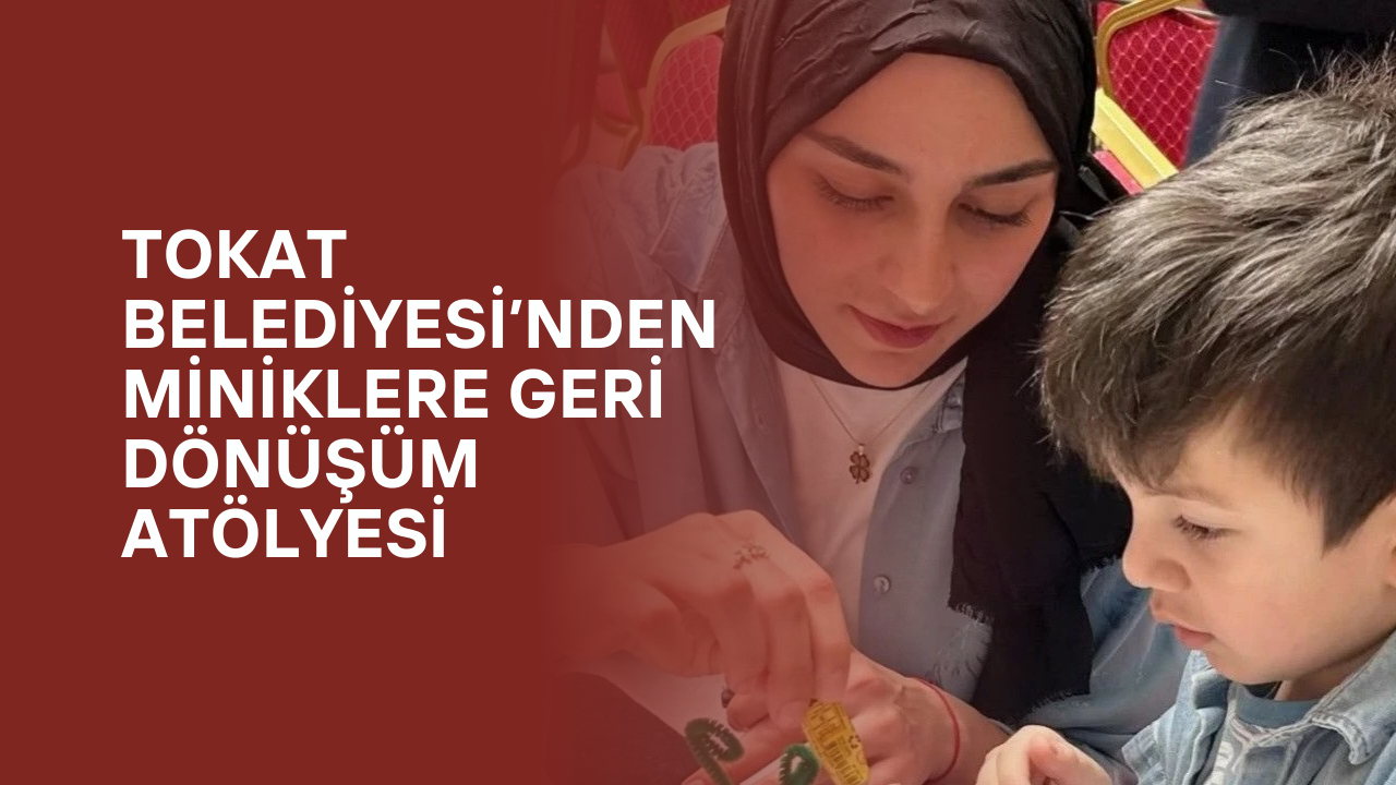 Tokat Belediyesi’nden Miniklere Geri Dönüşüm Atölyesi