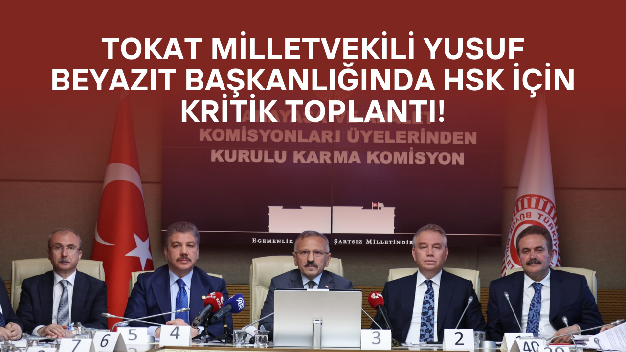 Tokat Milletvekili Yusuf Beyazıt Başkanlığında HSK İçin Kritik Toplantı!