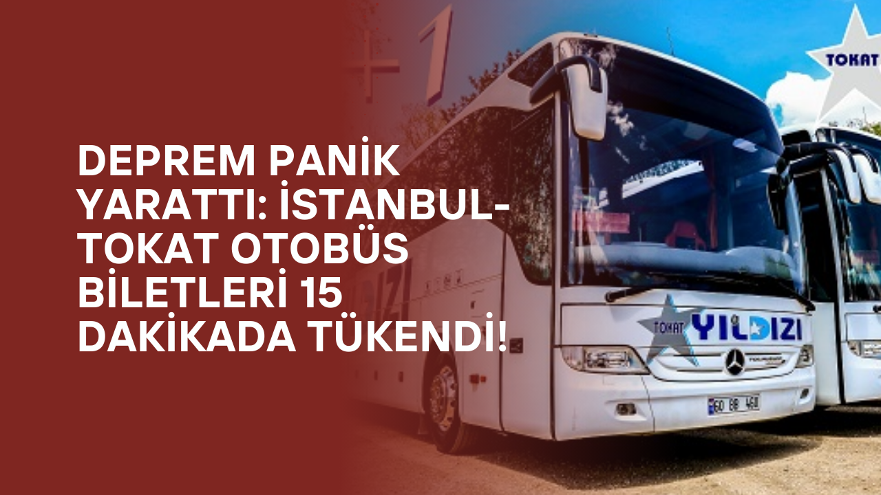 Deprem Panik Yarattı: İstanbul-Tokat Otobüs Biletleri 15 Dakikada Tükendi!