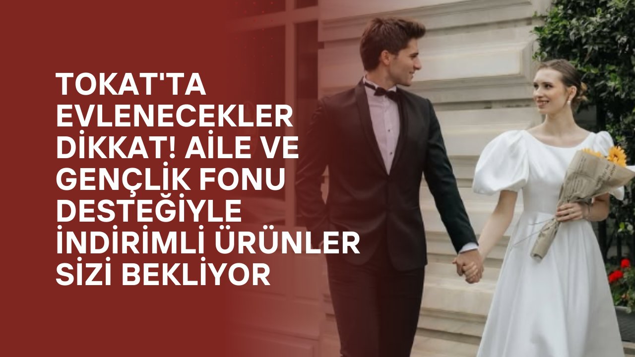 Tokat'ta evlenecekler dikkat! Aile ve Gençlik Fonu desteğiyle indirimli ürünler sizi bekliyor