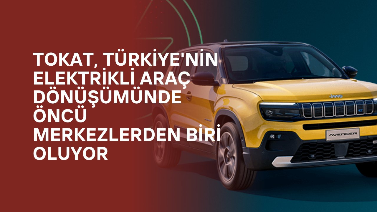 Tokat, Türkiye'nin Elektrikli Araç Dönüşümünde Öncü Merkezlerden Biri Oluyor