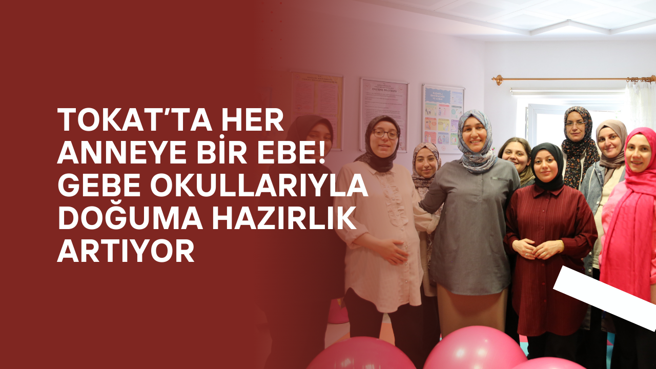 Tokat’ta Her Anneye Bir Ebe! Gebe Okullarıyla Doğuma Hazırlık Artıyor