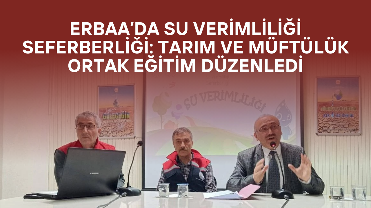 Erbaa’da Su Verimliliği Seferberliği: Tarım ve Müftülük Ortak Eğitim Düzenledi
