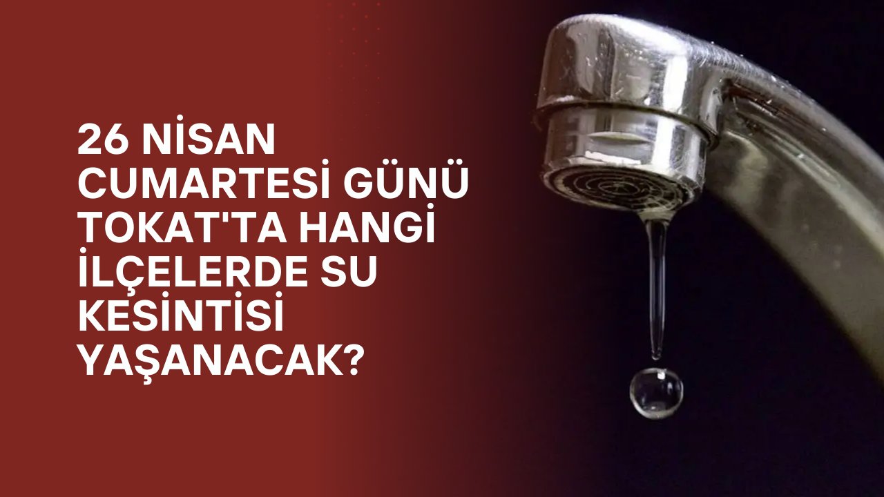 26 Nisan Cumartesi günü Tokat'ta hangi ilçelerde su kesintisi yaşanacak?
