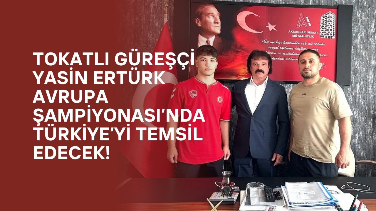 Tokatlı Güreşçi Yasin Ertürk Avrupa Şampiyonası’nda Türkiye’yi Temsil Edecek!