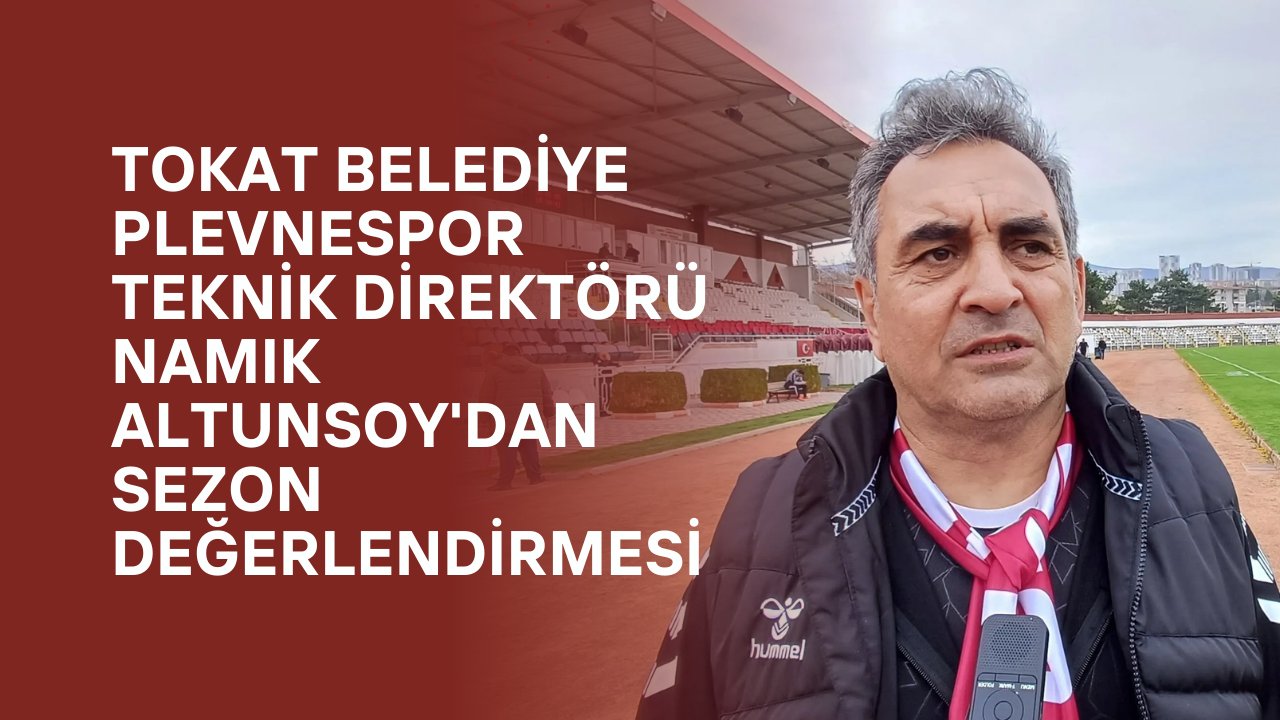 Tokat Belediye Plevnespor Teknik Direktörü Namık Altunsoy'dan Sezon Değerlendirmesi