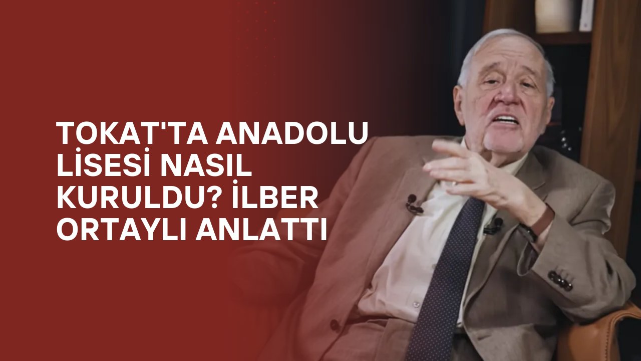 Tokat'ta Anadolu Lisesi Nasıl Kuruldu? İlber Ortaylı Anlattı