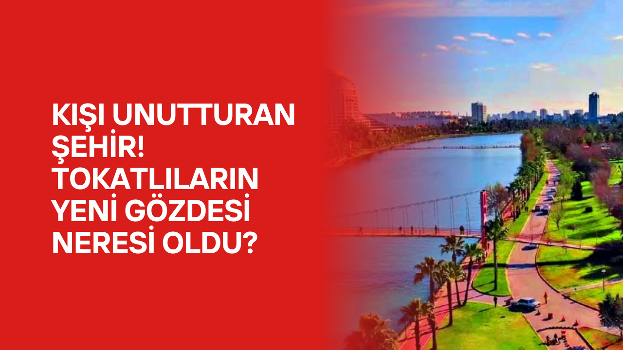 Kışı Unutturan Şehir! Tokatlıların Yeni Gözdesi Neresi Oldu?
