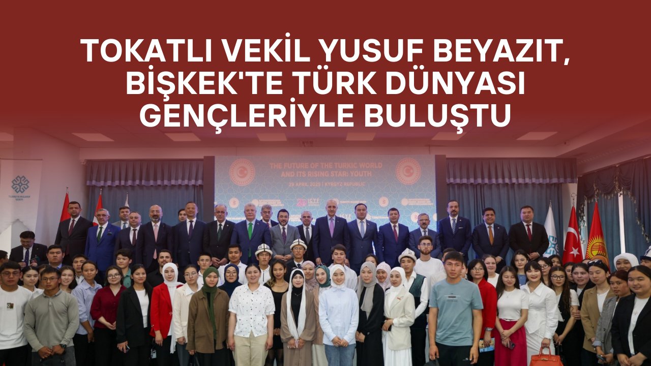 Tokatlı Vekil Yusuf Beyazıt, Bişkek'te Türk Dünyası Gençleriyle Buluştu
