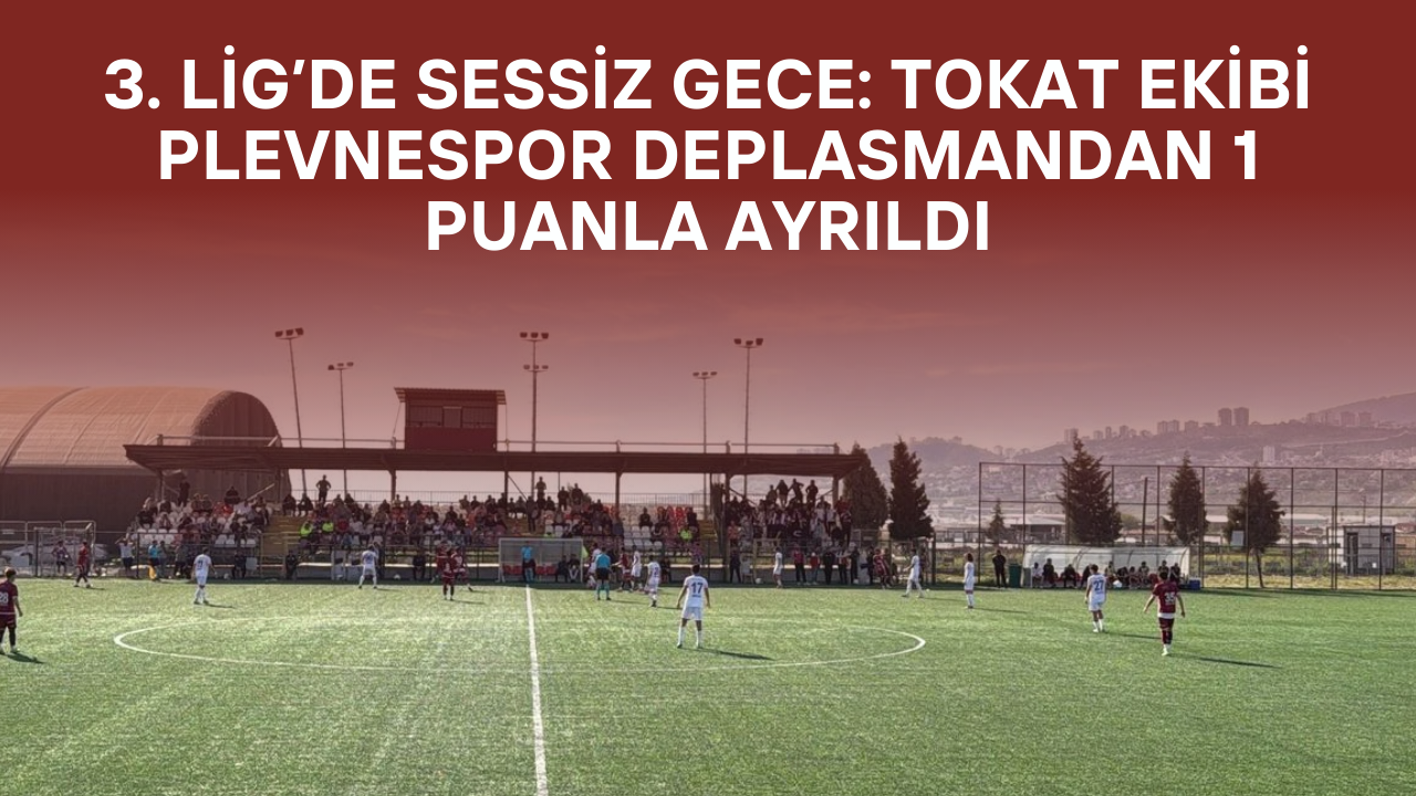 Plevnespor’dan Deplasmanda Kritik Puan! Tokat Ekibi Kahramanmaraş’tan 0-0’la Döndü