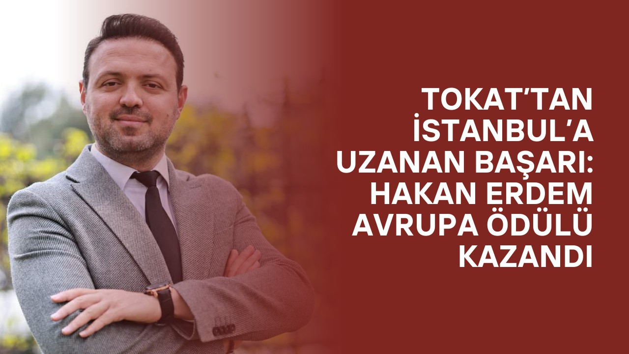 Tokat’tan İstanbul’a Uzanan Başarı: Hakan Erdem Avrupa Ödülü Kazandı