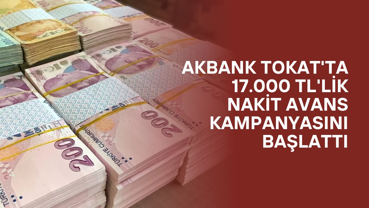 Akbank Tokat'ta 17.000 TL'lik Nakit Avans Kampanyasını Başlattı