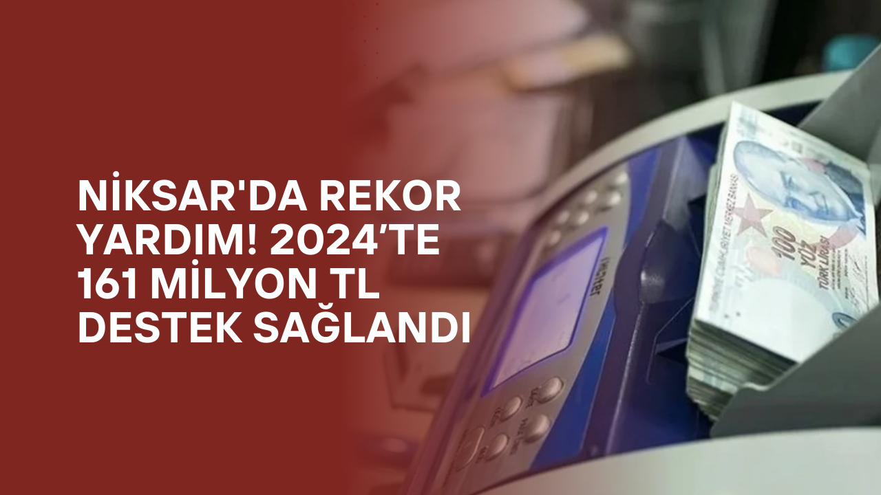 Niksar'da Rekor Yardım! 2024’te 161 Milyon TL Destek Sağlandı