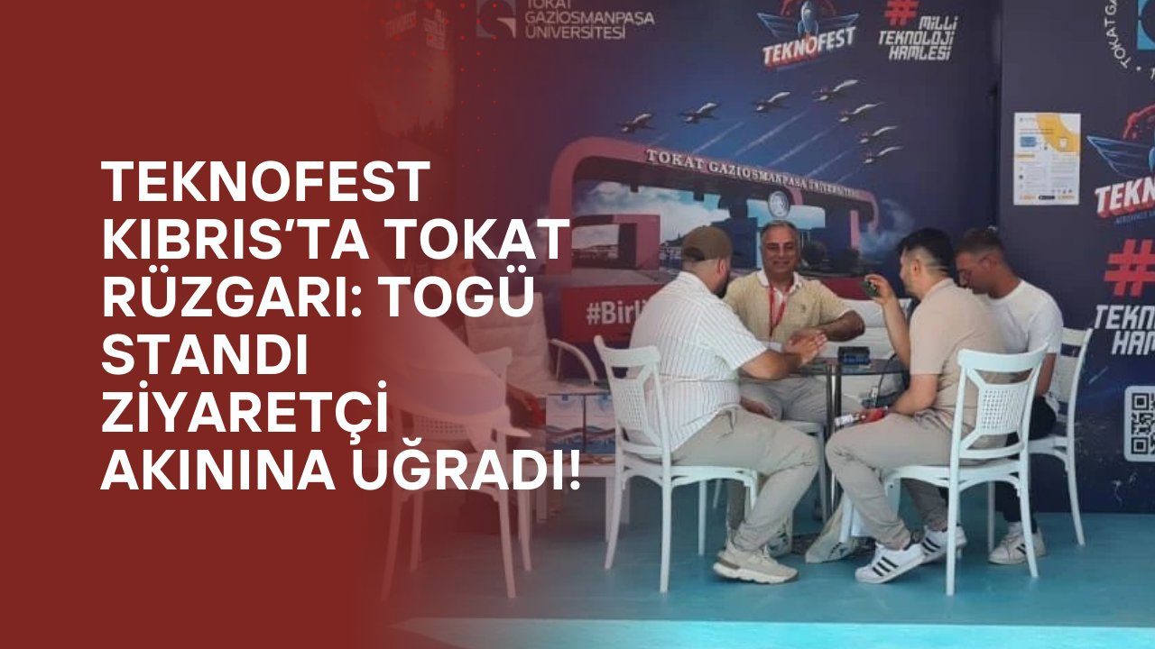TEKNOFEST KIBRIS’ta Tokat Rüzgarı: TOGÜ Standı Ziyaretçi Akınına Uğradı!