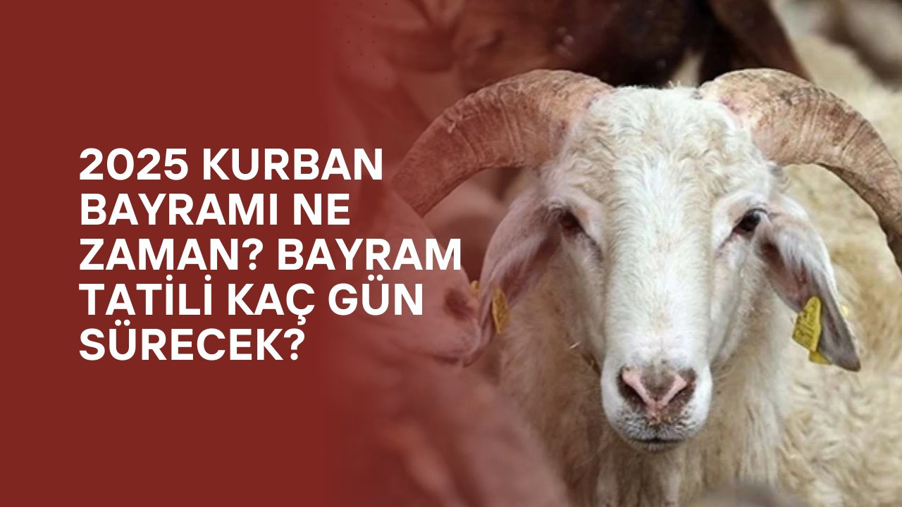 2025 Kurban Bayramı Ne Zaman? Bayram Tatili Kaç Gün Sürecek?